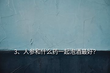 3、人參和什么藥一起泡酒最好？