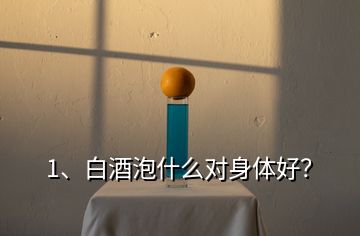 1、白酒泡什么對(duì)身體好？