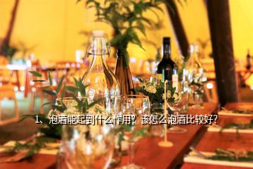 1、泡酒能起到什么作用？該怎么泡酒比較好？