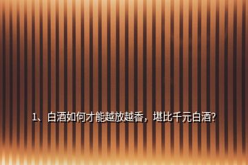 1、白酒如何才能越放越香，堪比千元白酒？