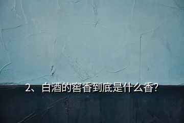 2、白酒的窖香到底是什么香？