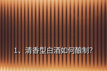 1、清香型白酒如何釀制？