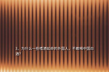 3、為什么一些嗜酒如命的外國(guó)人，不敢喝中國(guó)白酒？