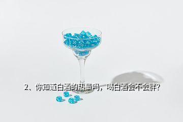 2、你知道白酒的熱量嗎，喝白酒會(huì)不會(huì)胖？