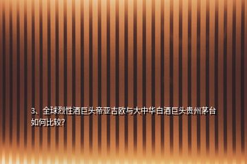3、全球烈性酒巨頭帝亞吉歐與大中華白酒巨頭貴州茅臺如何比較？