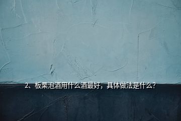 2、板栗泡酒用什么酒最好，具體做法是什么？