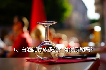 1、白酒能存放多久？有保質期嗎？