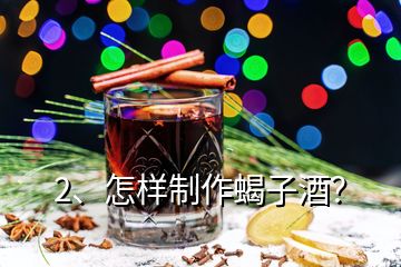2、怎樣制作蝎子酒？