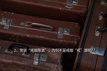 2、常說(shuō)“戒煙限酒”，為何不是戒煙“戒”酒呢？