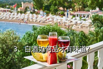 3、白酒如何品才有味道？