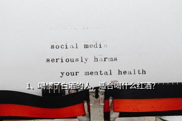 1、喝慣了白酒的人，適合喝什么紅酒？