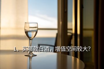 1、買(mǎi)哪款白酒，增值空間較大？