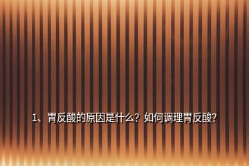 1、胃反酸的原因是什么？如何調(diào)理胃反酸？