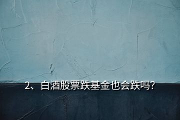 2、白酒股票跌基金也會(huì)跌嗎？