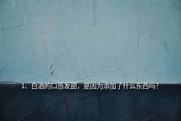 1、白酒的口感發(fā)甜，是因為添加了什么東西嗎？