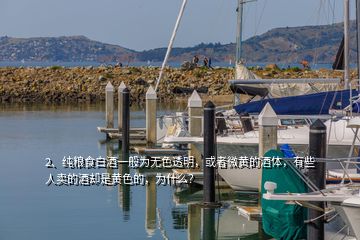 2、純糧食白酒一般為無(wú)色透明，或者微黃的酒體，有些人賣的酒卻是黃色的，為什么？