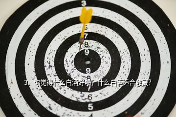 3、你覺得什么白酒好喝，什么白酒適合收藏？