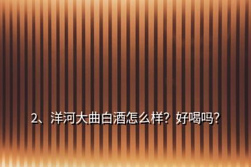 2、洋河大曲白酒怎么樣？好喝嗎？