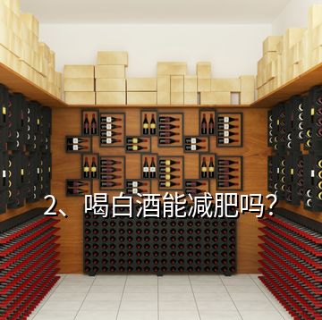 2、喝白酒能減肥嗎？