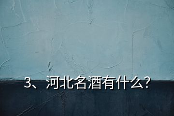 3、河北名酒有什么？
