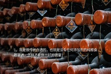 1、我是做傳統(tǒng)白酒的，也就是沒有任何添加劑的純糧食散裝酒，怎樣才能做出好的銷量？