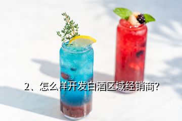 2、怎么樣開發(fā)白酒區(qū)域經(jīng)銷商？