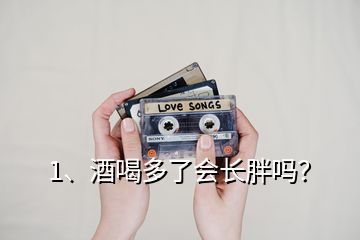 1、酒喝多了會(huì)長胖嗎？