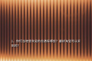 1、你們當(dāng)?shù)厥軞g迎的白酒有哪些？最好淘寶可以買(mǎi)到的？