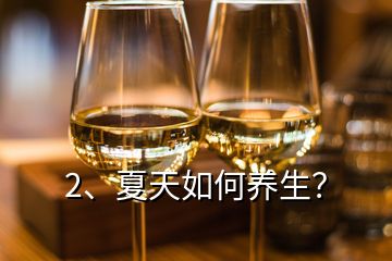 2、夏天如何養(yǎng)生？