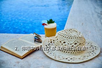 2、你眼中的有錢人都喜歡喝什么白酒？