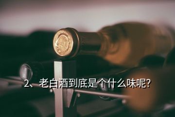 2、老白酒到底是個(gè)什么味呢？