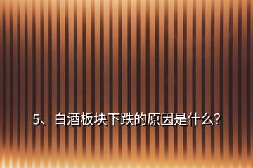 5、白酒板塊下跌的原因是什么？