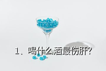 1、喝什么酒最傷肝？