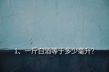 1、一斤白酒等于多少毫升？