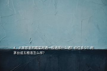 4、大家那里的婚宴用酒一般選擇什么酒？?jī)r(jià)位多少？用茅臺(tái)或五糧液怎么樣？