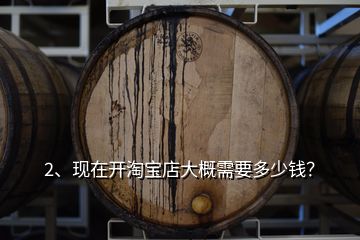 2、現(xiàn)在開(kāi)淘寶店大概需要多少錢(qián)？