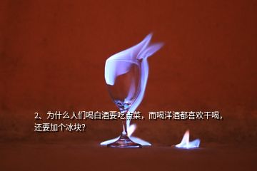 2、為什么人們喝白酒要吃點菜，而喝洋酒都喜歡干喝，還要加個冰塊？