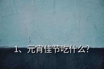 1、元宵佳節(jié)吃什么？