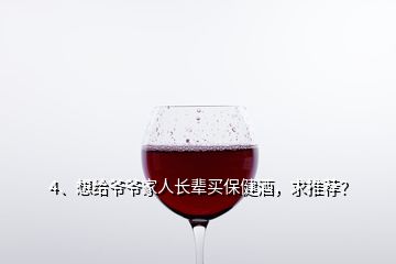 4、想給爺爺家人長輩買保健酒，求推薦？