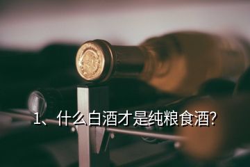 1、什么白酒才是純糧食酒？