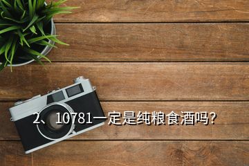 2、10781一定是純糧食酒嗎？