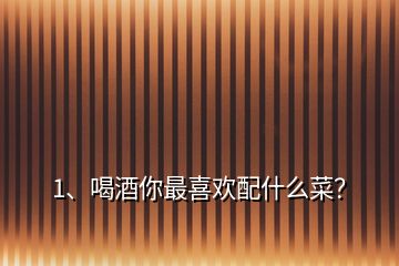 1、喝酒你最喜歡配什么菜？
