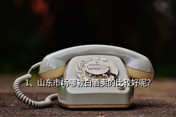1、山東市場哪款白酒賣的比較好呢？