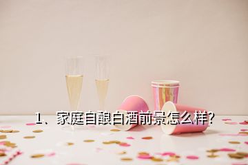1、家庭自釀白酒前景怎么樣？
