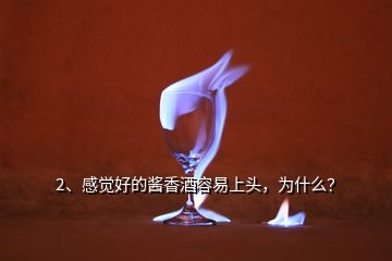 2、感覺好的醬香酒容易上頭，為什么？