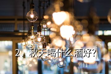 2、秋天喝什么酒好？