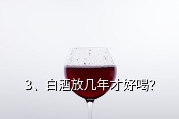 3、白酒放幾年才好喝？