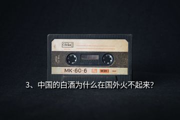3、中國的白酒為什么在國外火不起來？