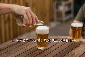 3、喝完酒第二天胃疼，刷牙就吐是怎么回事？