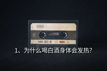 1、為什么喝白酒身體會發(fā)熱？